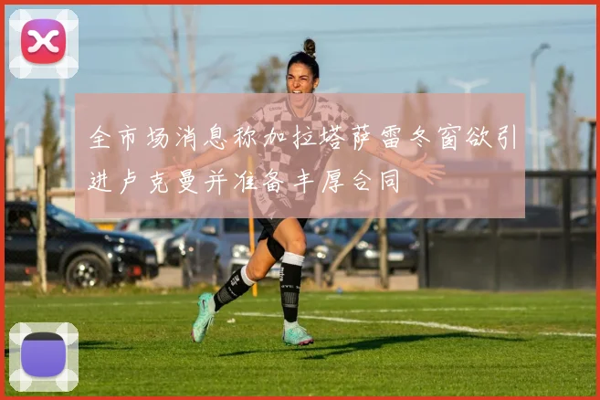 全市场消息称加拉塔萨雷冬窗欲引进卢克曼并准备丰厚合同