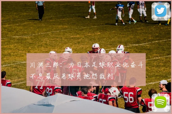 川渊三郎：为日本足球职业化奋斗不息最厌恶球员抱怨裁判