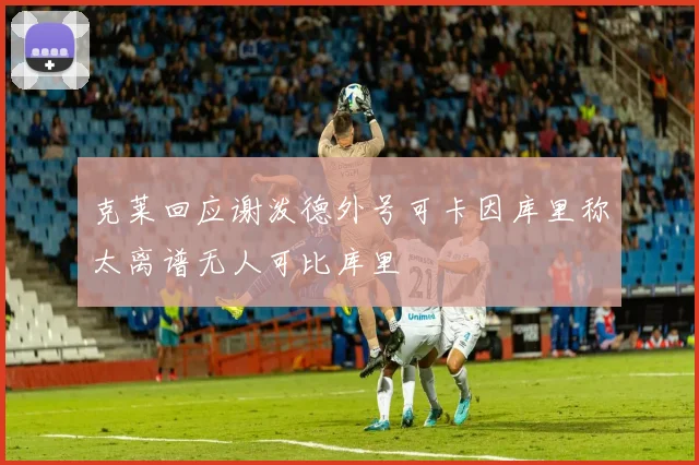克莱回应谢泼德外号可卡因库里称太离谱无人可比库里